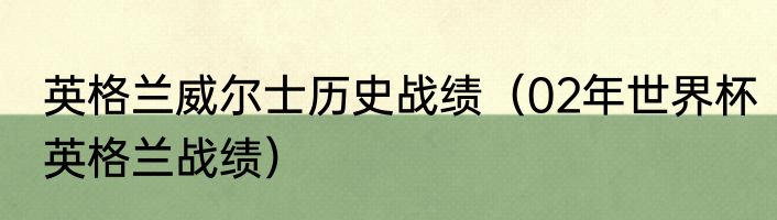 英格兰威尔士历史战绩（02年世界杯英格兰战绩）