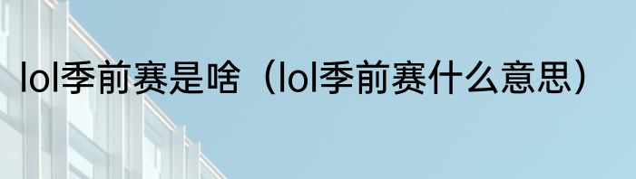 lol季前赛是啥（lol季前赛什么意思）