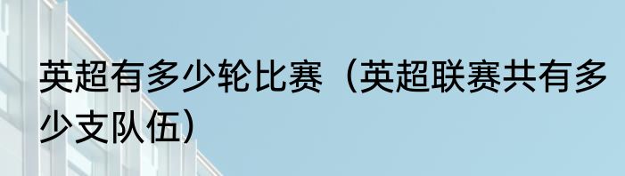 英超有多少轮比赛（英超联赛共有多少支队伍）