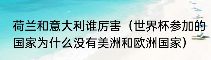 荷兰和意大利谁厉害（世界杯参加的国家为什么没有美洲和欧洲国家）