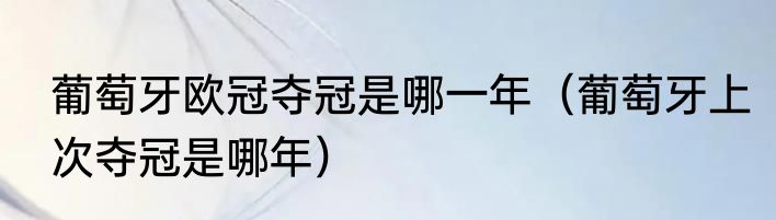 葡萄牙欧冠夺冠是哪一年（葡萄牙上次夺冠是哪年）