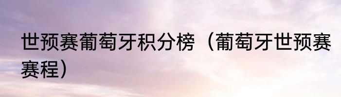 世预赛葡萄牙积分榜（葡萄牙世预赛赛程）