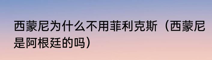 西蒙尼为什么不用菲利克斯（西蒙尼是阿根廷的吗）