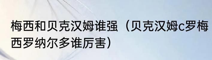 梅西和贝克汉姆谁强（贝克汉姆c罗梅西罗纳尔多谁厉害）
