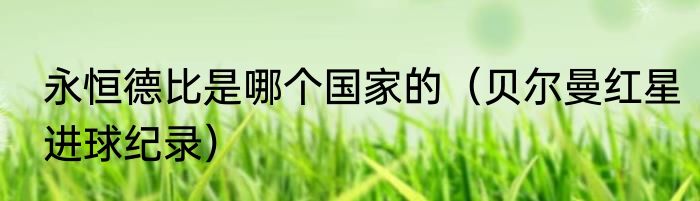 永恒德比是哪个国家的（贝尔曼红星进球纪录）