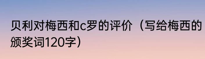 贝利对梅西和c罗的评价（写给梅西的颁奖词120字）