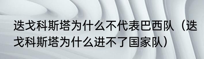 迭戈科斯塔为什么不代表巴西队（迭戈科斯塔为什么进不了国家队）