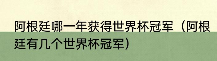 阿根廷哪一年获得世界杯冠军（阿根廷有几个世界杯冠军）