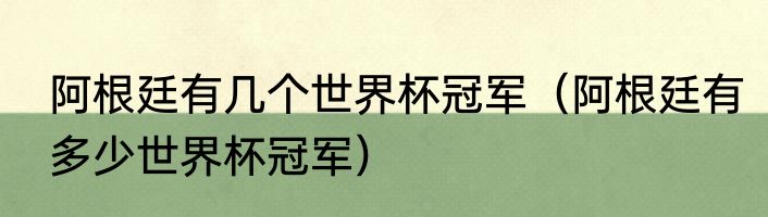 阿根廷有几个世界杯冠军（阿根廷有多少世界杯冠军）