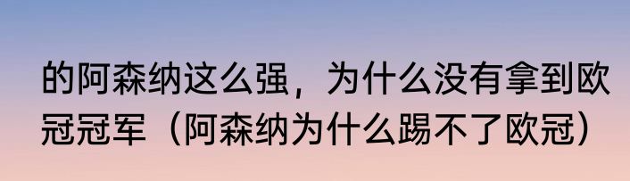 的阿森纳这么强，为什么没有拿到欧冠冠军（阿森纳为什么踢不了欧冠）