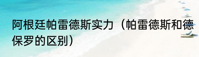 阿根廷帕雷德斯实力（帕雷德斯和德保罗的区别）