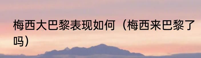 梅西大巴黎表现如何（梅西来巴黎了吗）