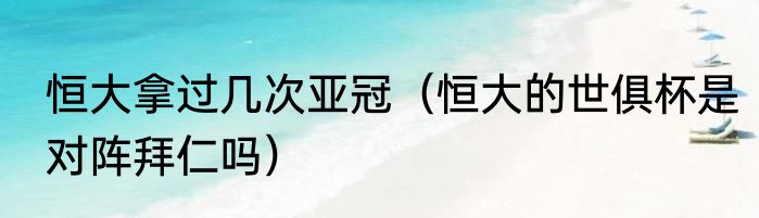 恒大拿过几次亚冠（恒大的世俱杯是对阵拜仁吗）