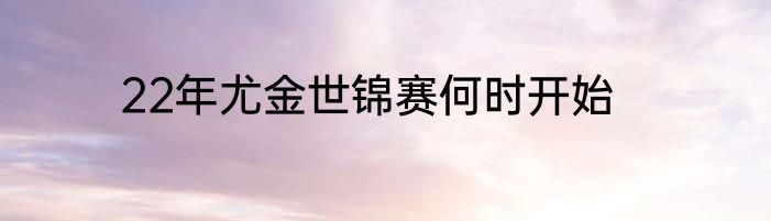 22年尤金世锦赛何时开始