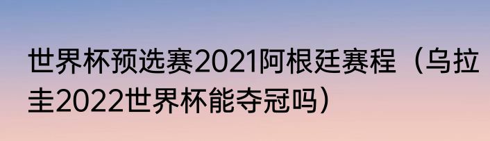 世界杯预选赛2021阿根廷赛程（乌拉圭2022世界杯能夺冠吗）