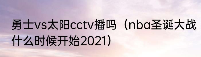勇士vs太阳cctv播吗（nba圣诞大战什么时候开始2021）