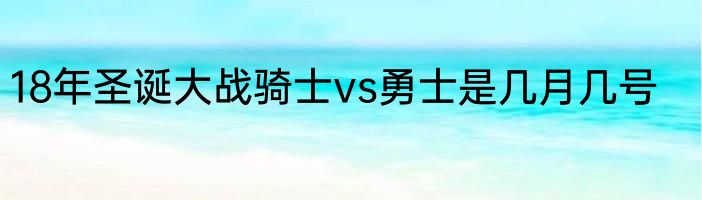 18年圣诞大战骑士vs勇士是几月几号