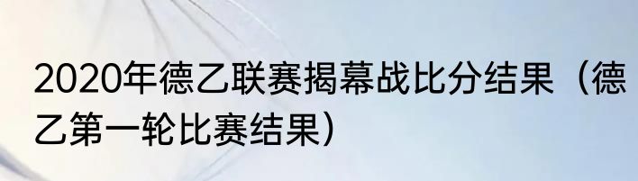 2020年德乙联赛揭幕战比分结果（德乙第一轮比赛结果）