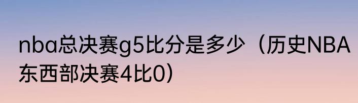 nba总决赛g5比分是多少（历史NBA东西部决赛4比0）