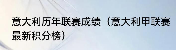 意大利历年联赛成绩（意大利甲联赛最新积分榜）