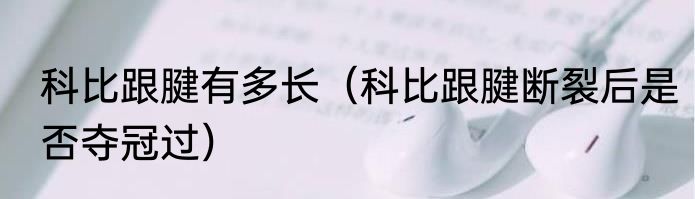 科比跟腱有多长（科比跟腱断裂后是否夺冠过）