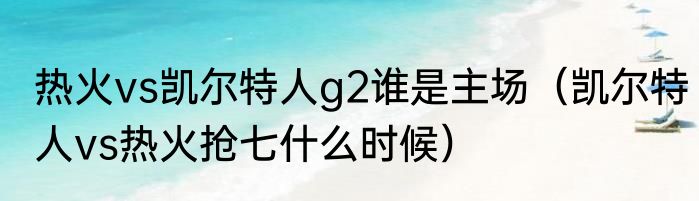 热火vs凯尔特人g2谁是主场（凯尔特人vs热火抢七什么时候）