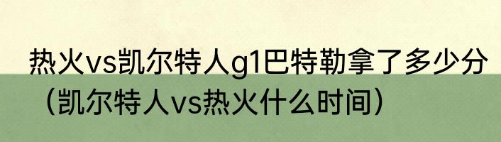 热火vs凯尔特人g1巴特勒拿了多少分（凯尔特人vs热火什么时间）