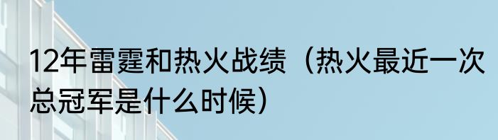 12年雷霆和热火战绩（热火最近一次总冠军是什么时候）