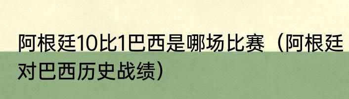 阿根廷10比1巴西是哪场比赛（阿根廷对巴西历史战绩）