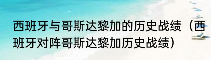 西班牙与哥斯达黎加的历史战绩（西班牙对阵哥斯达黎加历史战绩）