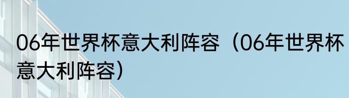 06年世界杯意大利阵容（06年世界杯意大利阵容）