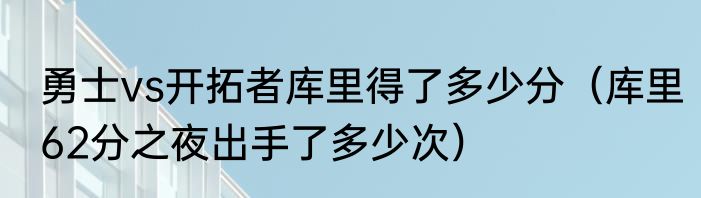 勇士vs开拓者库里得了多少分（库里62分之夜出手了多少次）