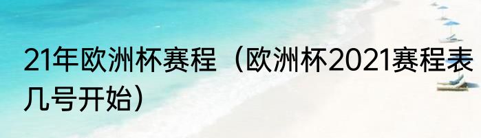 21年欧洲杯赛程（欧洲杯2021赛程表几号开始）