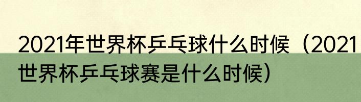 2021年世界杯乒乓球什么时候（2021世界杯乒乓球赛是什么时候）