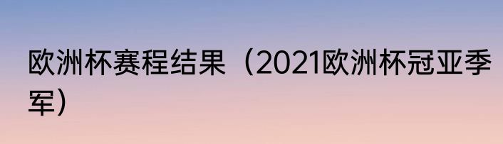 欧洲杯赛程结果（2021欧洲杯冠亚季军）