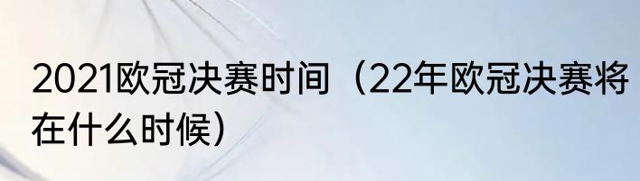2021欧冠决赛时间（22年欧冠决赛将在什么时候）