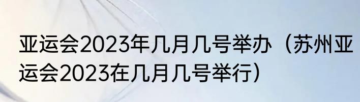 亚运会2023年几月几号举办（苏州亚运会2023在几月几号举行）