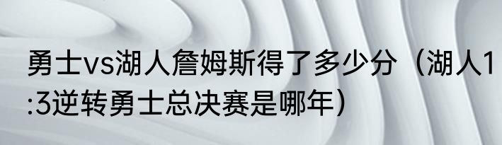 勇士vs湖人詹姆斯得了多少分(湖人1:3逆转勇士总决赛是哪年)