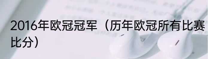 2016年欧冠冠军（历年欧冠所有比赛比分）