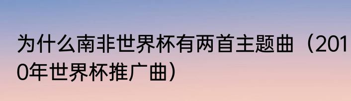 为什么南非世界杯有两首主题曲（2010年世界杯推广曲）