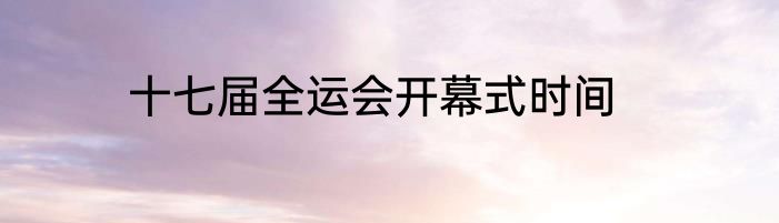 十七届全运会开幕式时间
