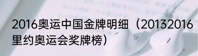 2016奥运中国金牌明细（20132016里约奥运会奖牌榜）