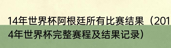 14年世界杯阿根廷所有比赛结果（2014年世界杯完整赛程及结果记录）