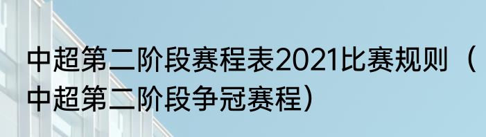 中超第二阶段赛程表2021比赛规则（中超第二阶段争冠赛程）
