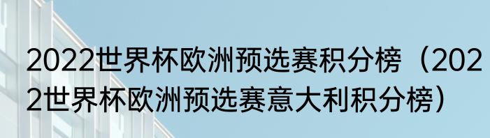 2022世界杯欧洲预选赛积分榜（2022世界杯欧洲预选赛意大利积分榜）