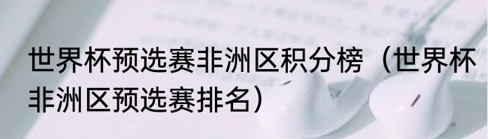 世界杯预选赛非洲区积分榜（世界杯非洲区预选赛排名）