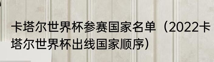 卡塔尔世界杯参赛国家名单（2022卡塔尔世界杯出线国家顺序）