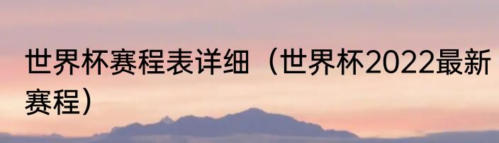 世界杯赛程表详细（世界杯2022最新赛程）