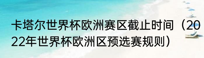 卡塔尔世界杯欧洲赛区截止时间（2022年世界杯欧洲区预选赛规则）