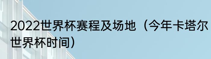 2022世界杯赛程及场地（今年卡塔尔世界杯时间）